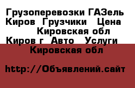 Грузоперевозки ГАЗель Киров. Грузчики › Цена ­ 400 - Кировская обл., Киров г. Авто » Услуги   . Кировская обл.